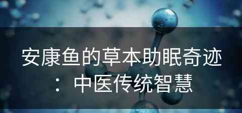 安康鱼的草本助眠奇迹：中医传统智慧